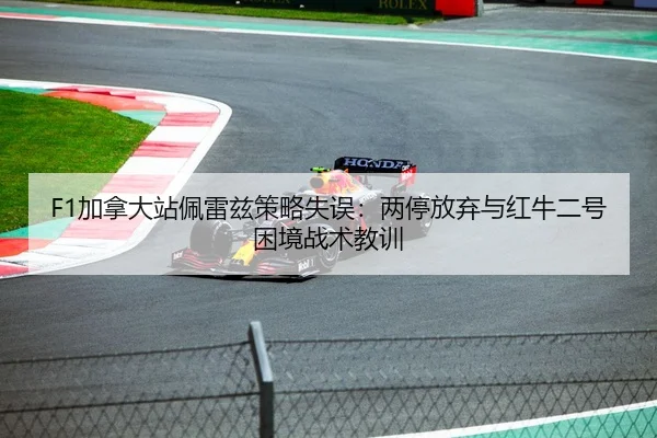 F1加拿大站佩雷兹策略失误：两停放弃与红牛二号困境战术教训