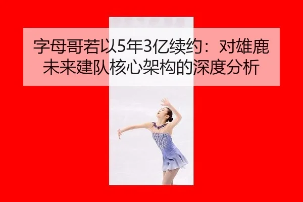字母哥若以5年3亿续约：对雄鹿未来建队核心架构的深度分析