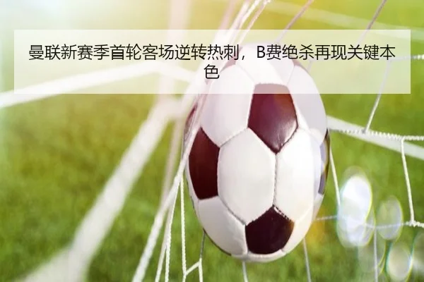 曼联新赛季首轮客场逆转热刺，B费绝杀再现关键本色