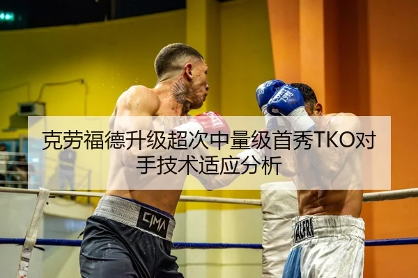 克劳福德升级超次中量级首秀TKO对手技术适应分析